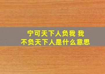 宁可天下人负我 我不负天下人是什么意思